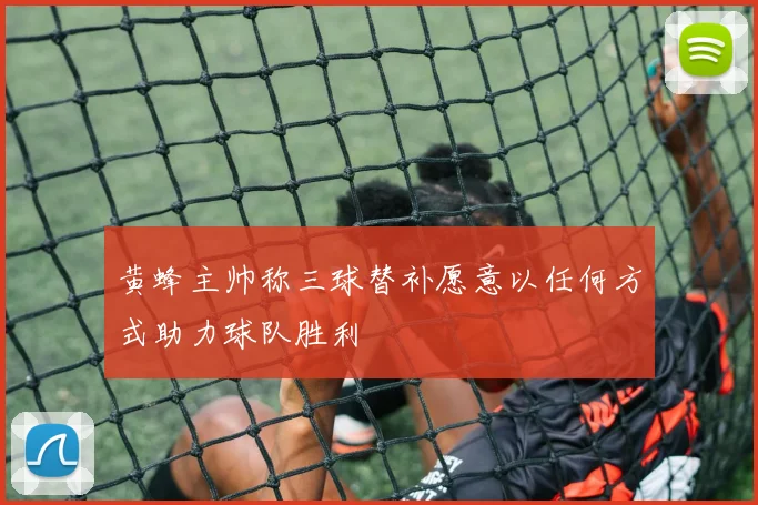 黄蜂主帅称三球替补愿意以任何方式助力球队胜利