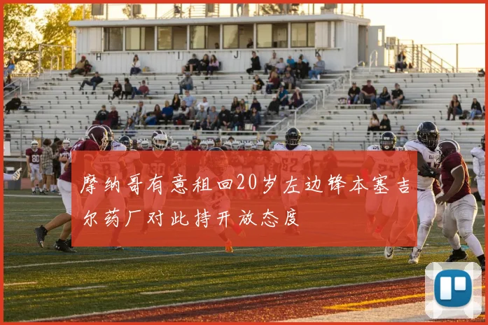 摩纳哥有意租回20岁左边锋本塞吉尔药厂对此持开放态度