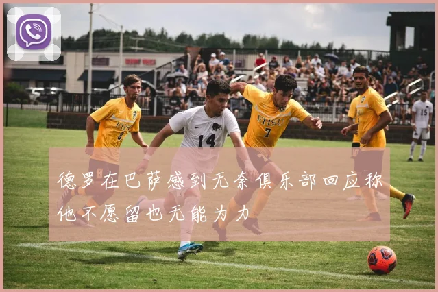 德罗在巴萨感到无奈俱乐部回应称他不愿留也无能为力