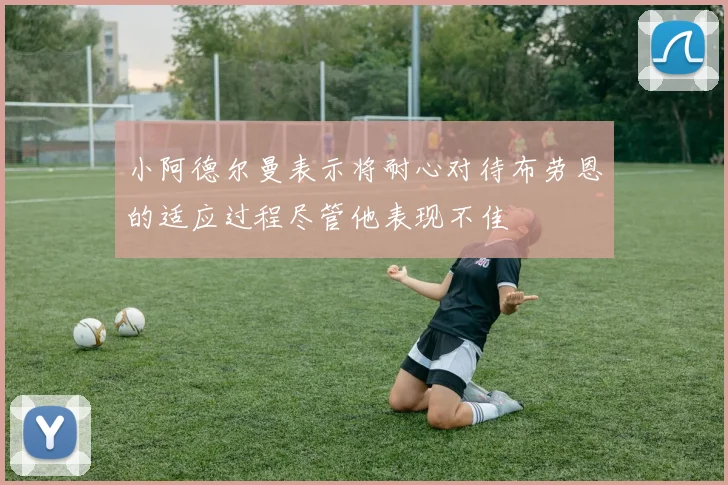 小阿德尔曼表示将耐心对待布劳恩的适应过程尽管他表现不佳