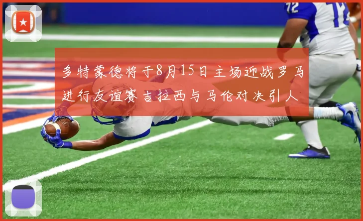 多特蒙德将于8月15日主场迎战罗马进行友谊赛吉拉西与马伦对决引人期待