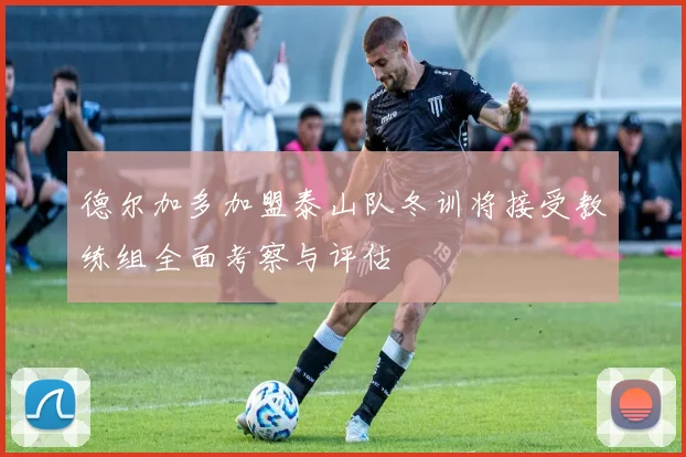 德尔加多加盟泰山队冬训将接受教练组全面考察与评估
