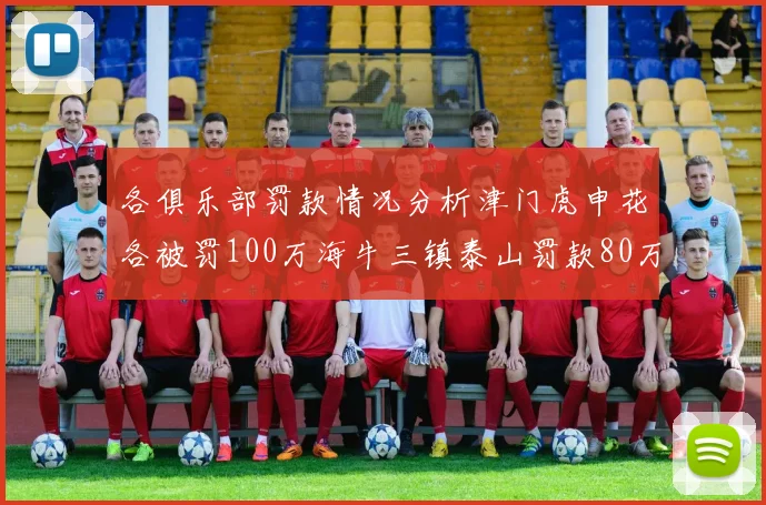 各俱乐部罚款情况分析津门虎申花各被罚100万海牛三镇泰山罚款80万