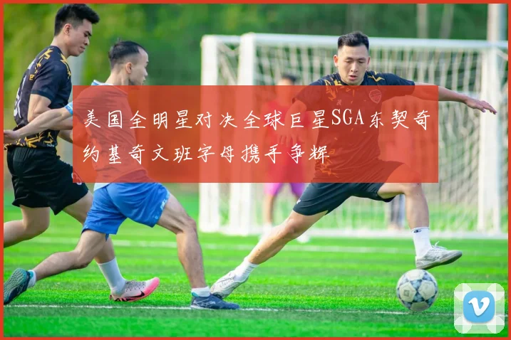 美国全明星对决全球巨星SGA东契奇约基奇文班字母携手争辉