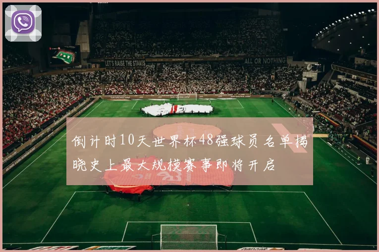 倒计时10天世界杯48强球员名单揭晓史上最大规模赛事即将开启